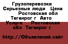 Грузоперевозки. Серьезные люди › Цена ­ 100 - Ростовская обл., Таганрог г. Авто » Услуги   . Ростовская обл.,Таганрог г.